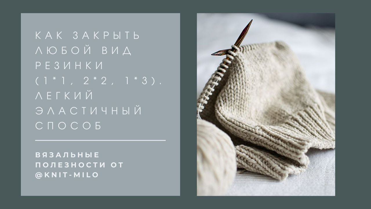 Как закрыть резинку 1*1, 2*2, 1*3. Лёгкий, эластичный способ