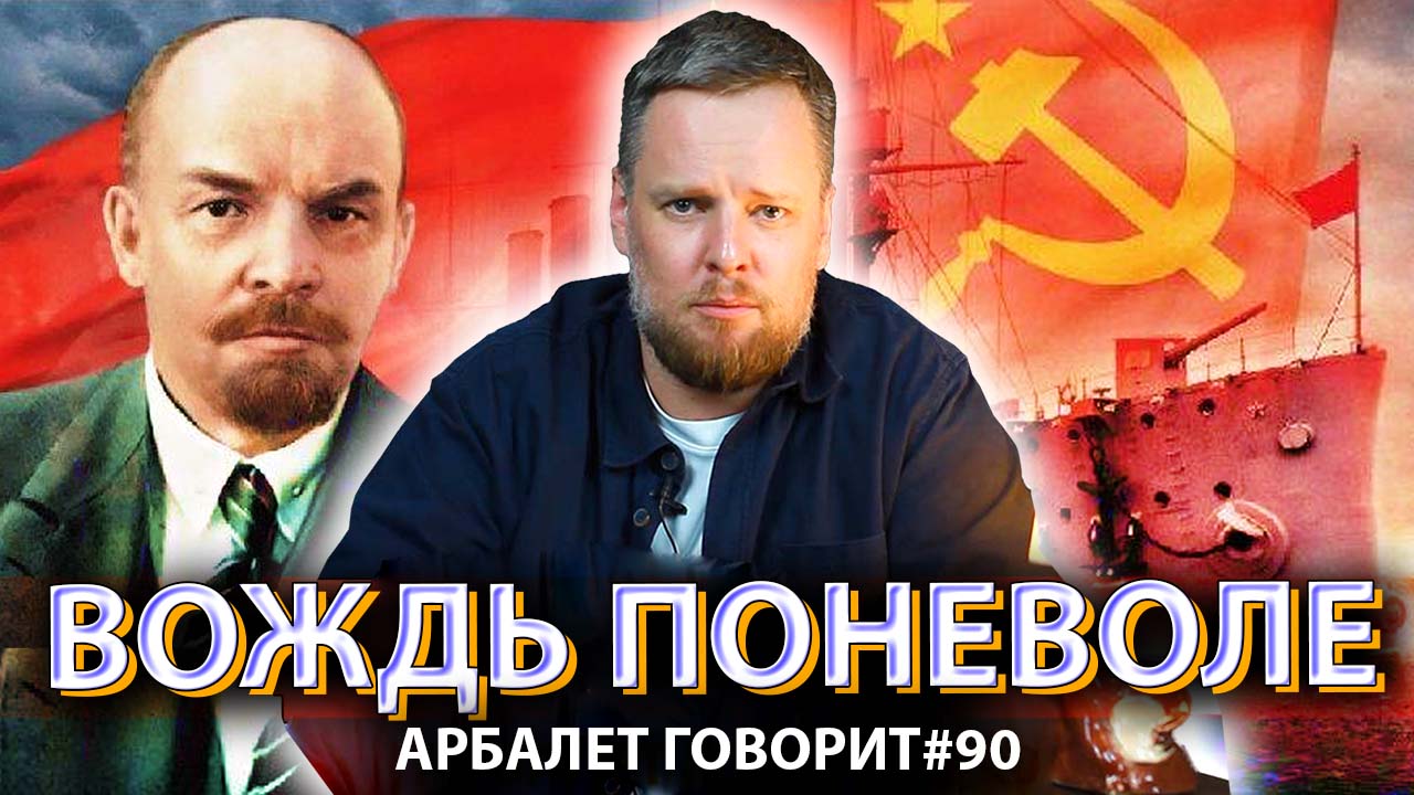 Арбалет говорит #90 - Почему Ленину пришлось взять на себя роль царя? За что спасибо Ильичу?