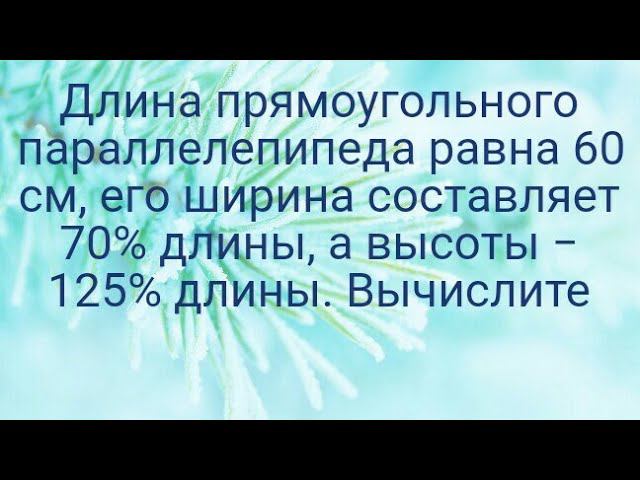 1081)Длина прямоугольного параллелепипеда равна 60 см, его ширина составляет 70% длины, а высоты