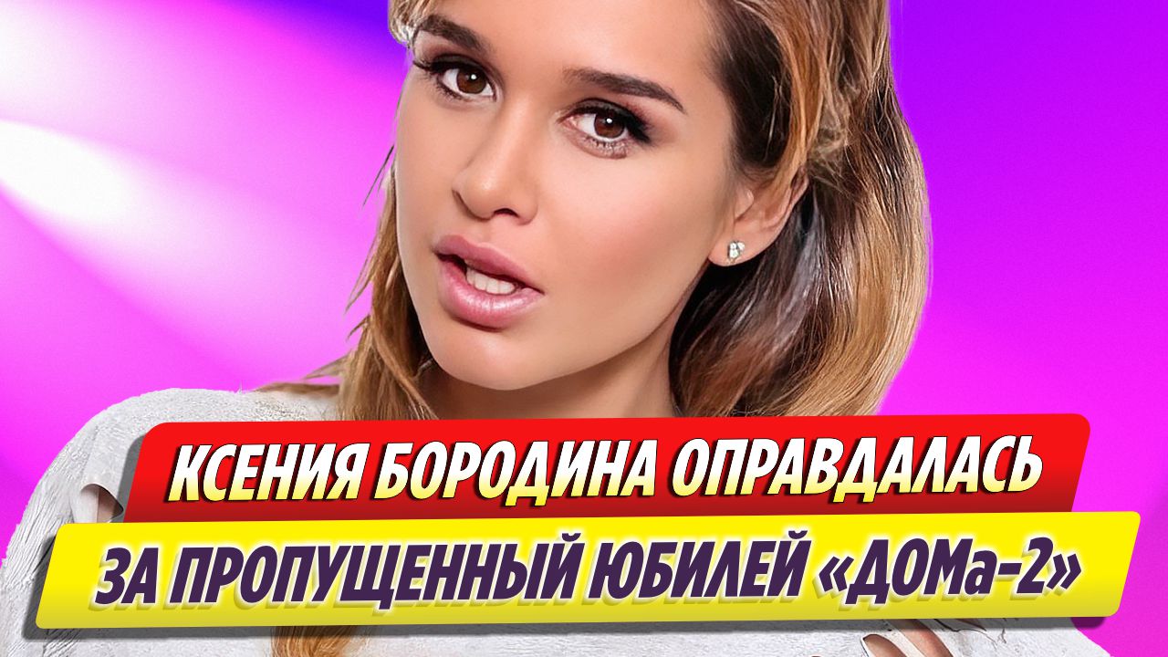 Ксения Бородина оправдалась за пропущенный юбилей «ДОМ-2»