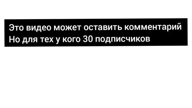это видео может оставить комментарий но для тех у кого 30 подписчиков