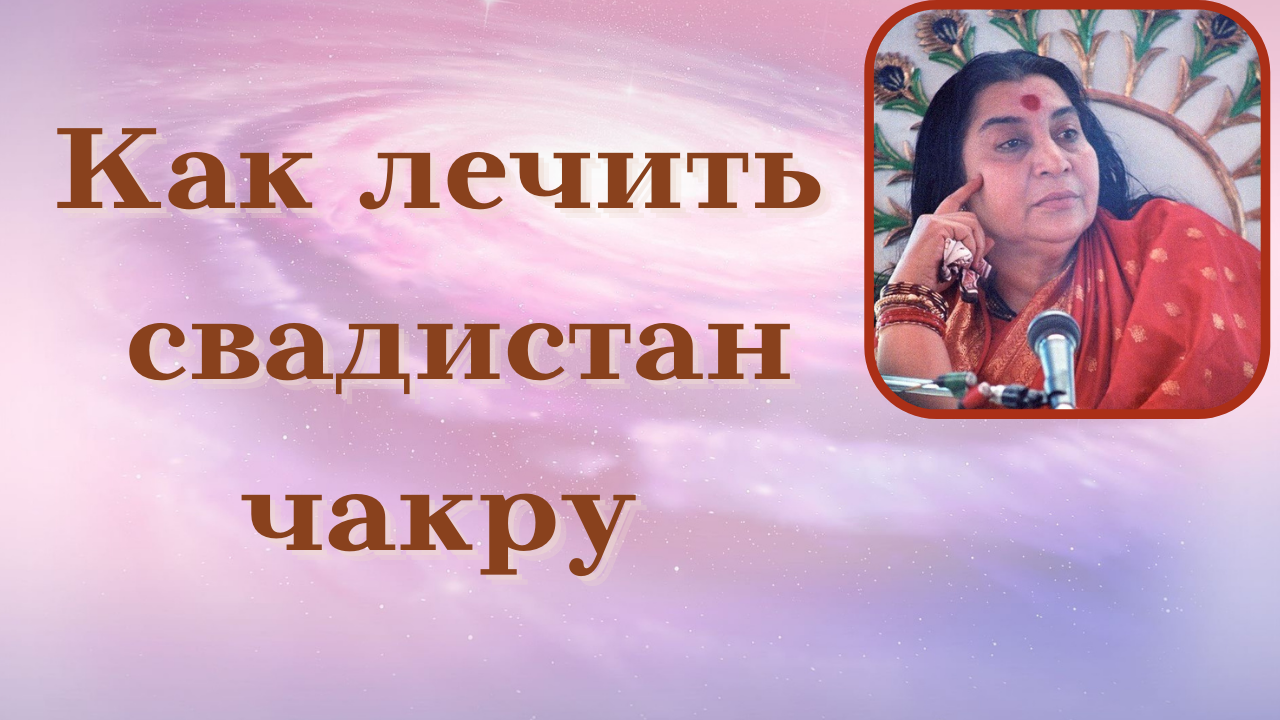 Очищение второй чакры. Сахаджа йога о причинах повреждения  свадистан чакры и экстрасенсорике.