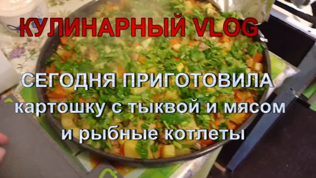 № 783 кулинарный vlog сегодня приготовила картошку с тыквой и мясом и рыбные котлеты