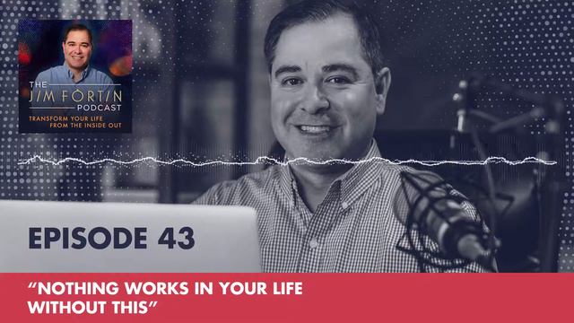 The Jim Fortin Podcast - E43 - Nothing Works In Your life Without This