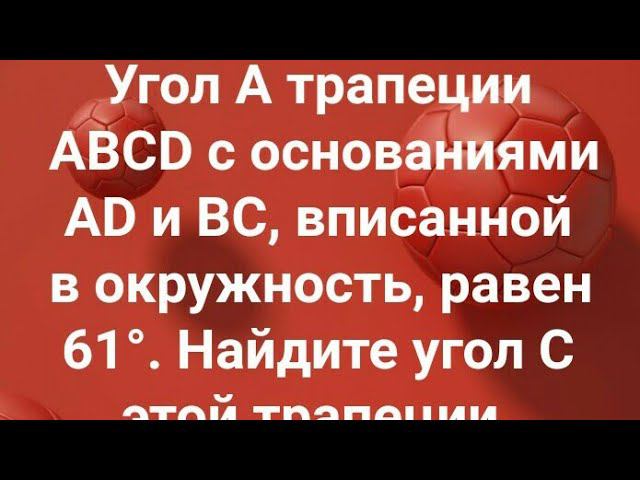 17)Угол A трапеции ABCD с основаниями AD и BC, вписанной в окружность, равен 61°.Найдите угол C этой