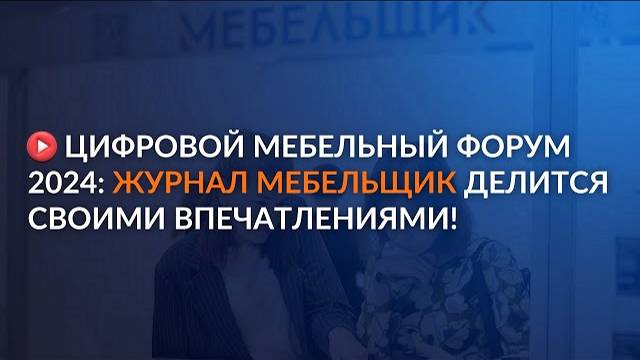 Цифровой Мебельный Форум 2024: МЕБЕЛЬЩИК делится своими впечатлениями!