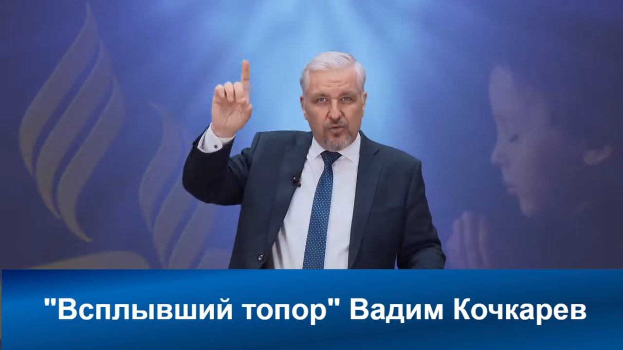 Всплывший топор | Вадим Кочкарев| Адвентисты Седьмого Дня | Проповеди АСД | Христианские проповеди