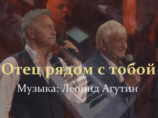 Отец рядом с тобой [Музыка: Леонид Агутин]