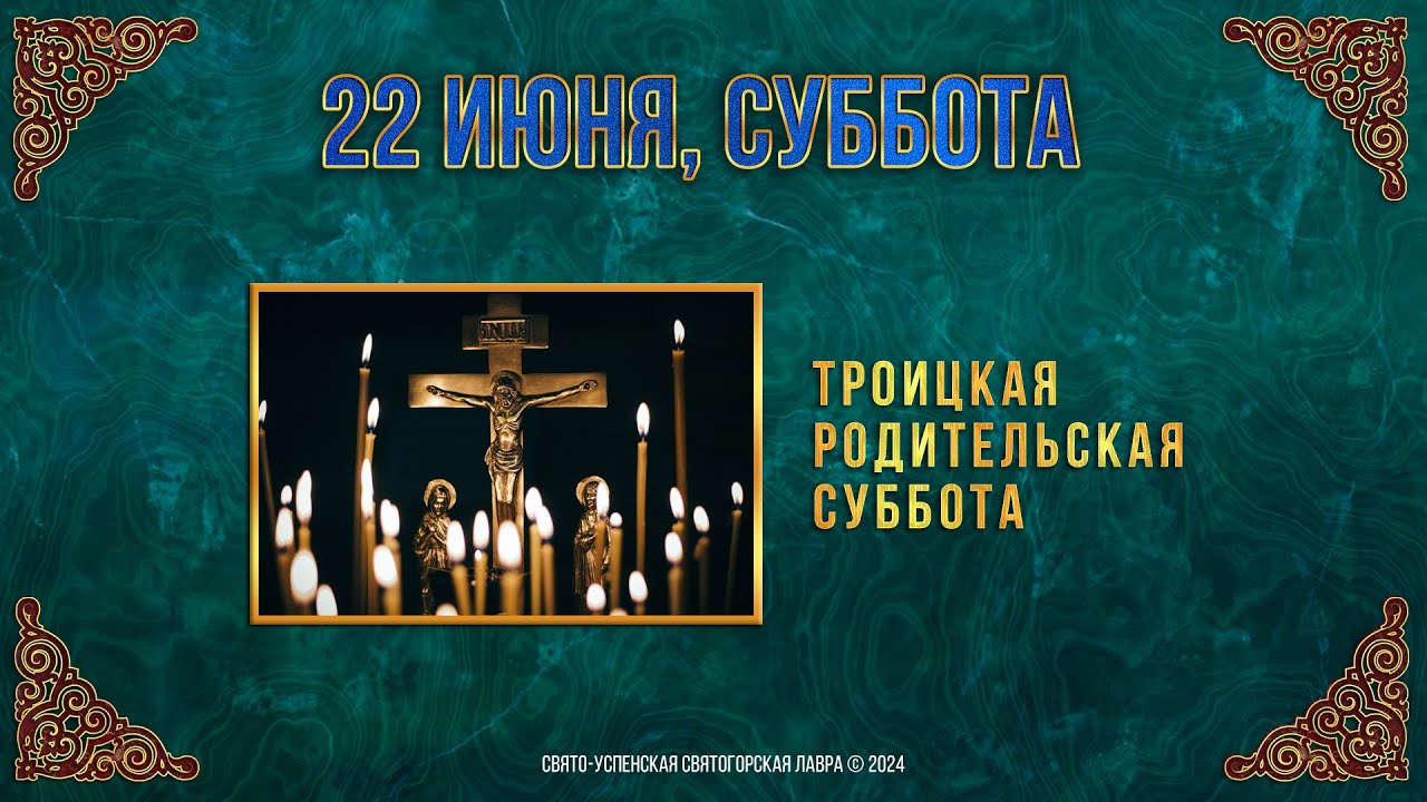 Троицкая родительская суббота. 22 июня 2024 г. Православный мультимедийный календарь