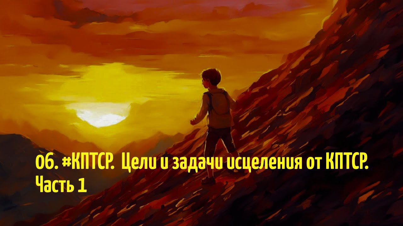 06.  #КПТСР.  Цели и задачи исцеления от комплексной травмы. Часть 1