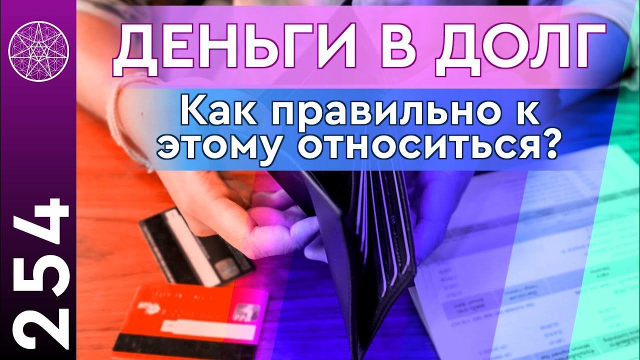 #254 Деньги в долг. Как правильно относиться? Как материальная энергия преобразуется в духовную?