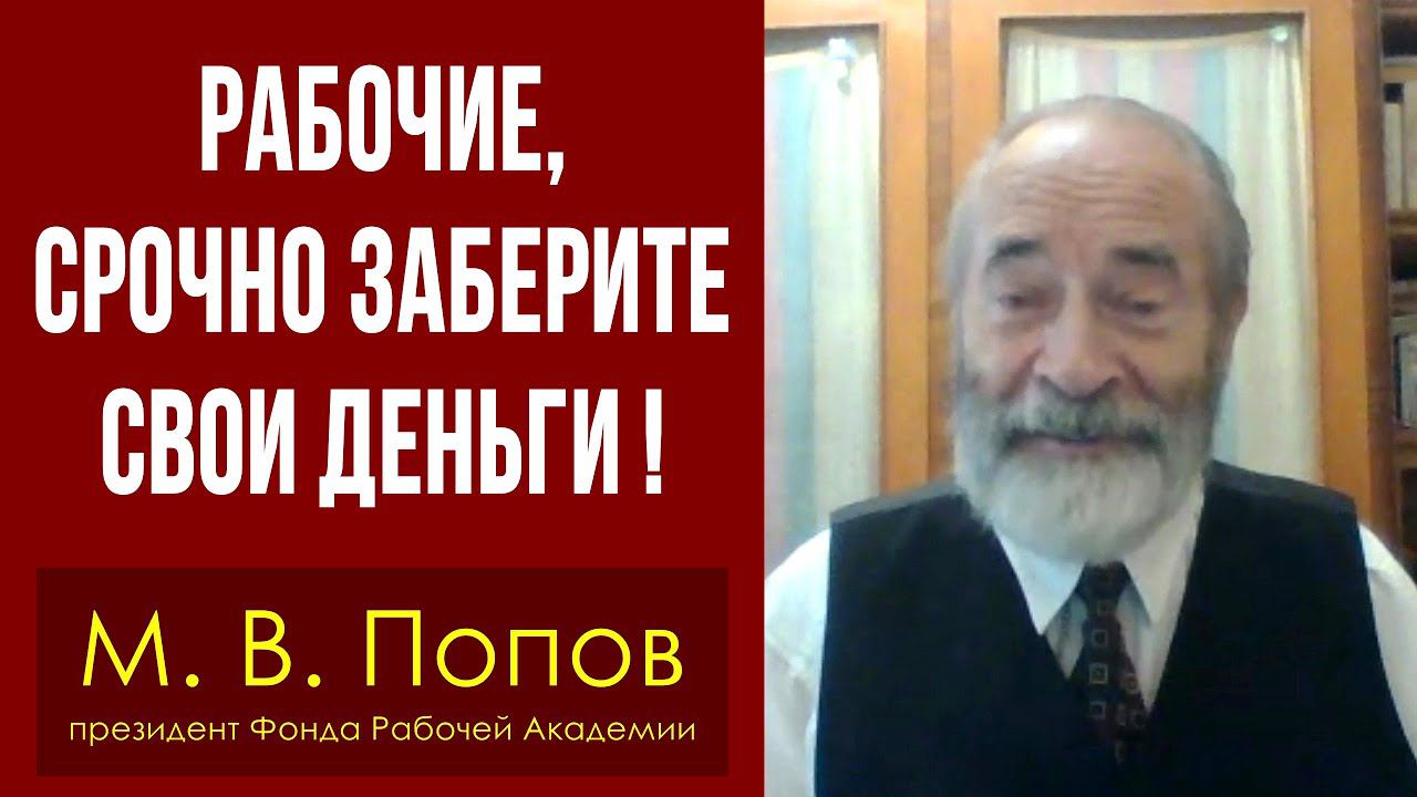 Рабочие, срочно заберите свои деньги! Профессор М.В.Попов.