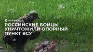 Российские бойцы уничтожили опорный пункт ВСУ