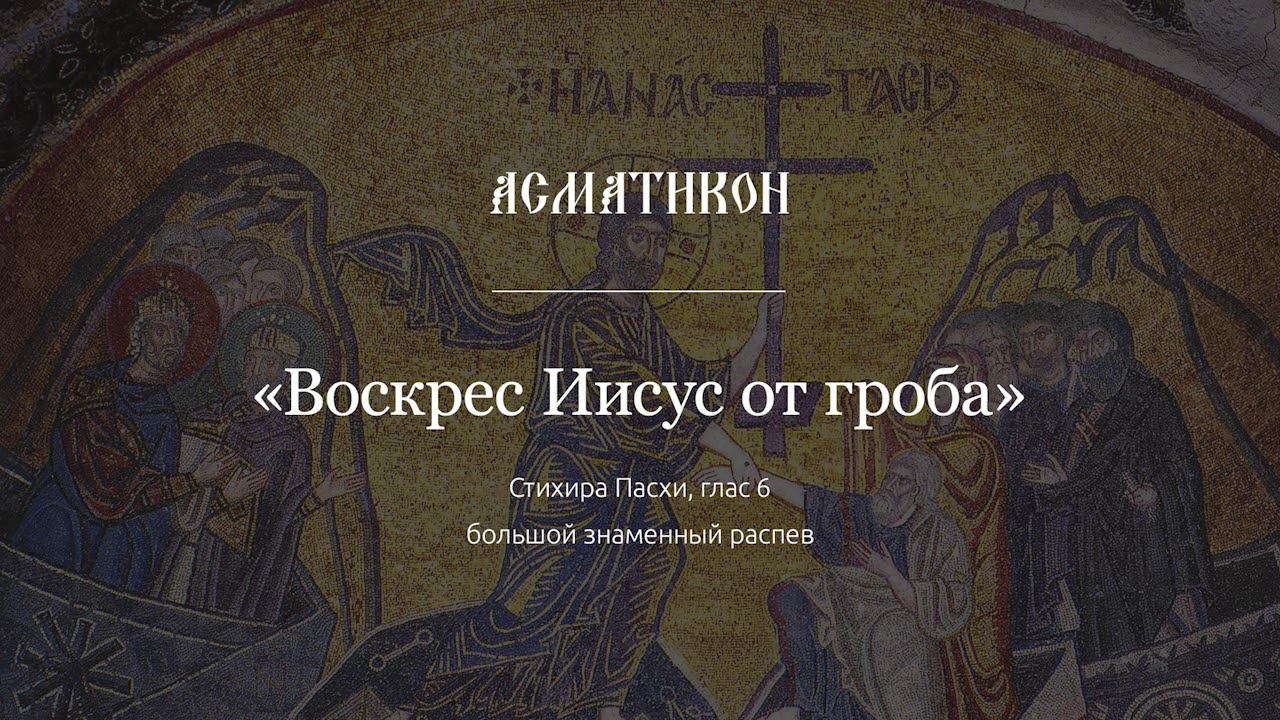 Асматикон — "Воскрес Иисус от гроба", стихира Пасхи, глас 6, большой знаменный распев