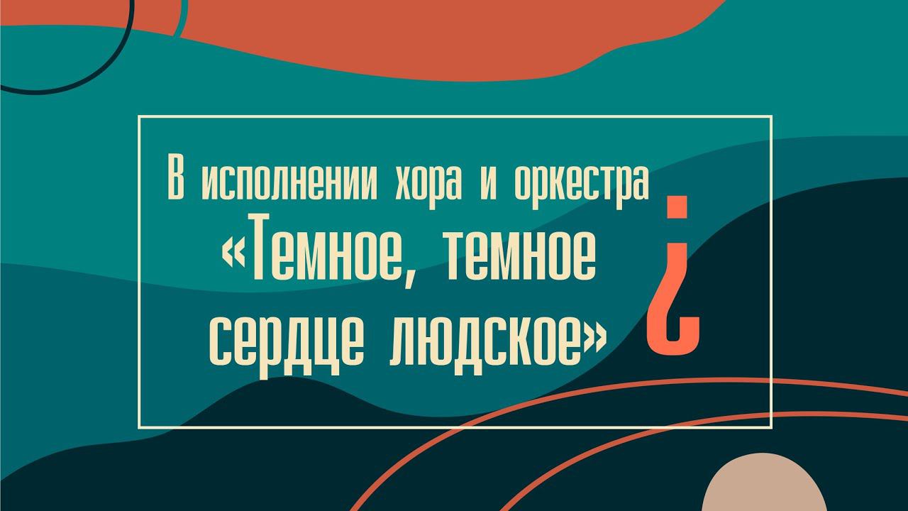 В исполнении хора и оркестра "Темное, темное сердце людское"