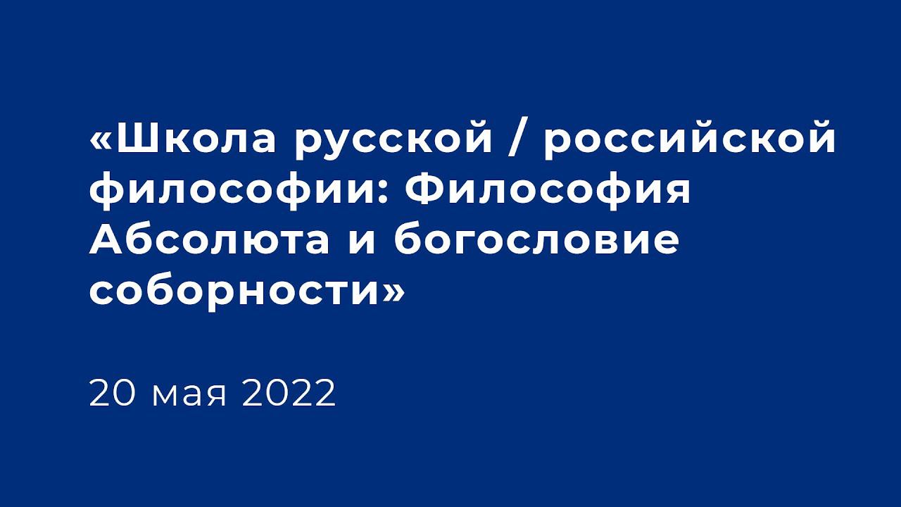 «Школа русской / российской философии: Философия Абсолюта и богословие соборности» 20 мая 2022