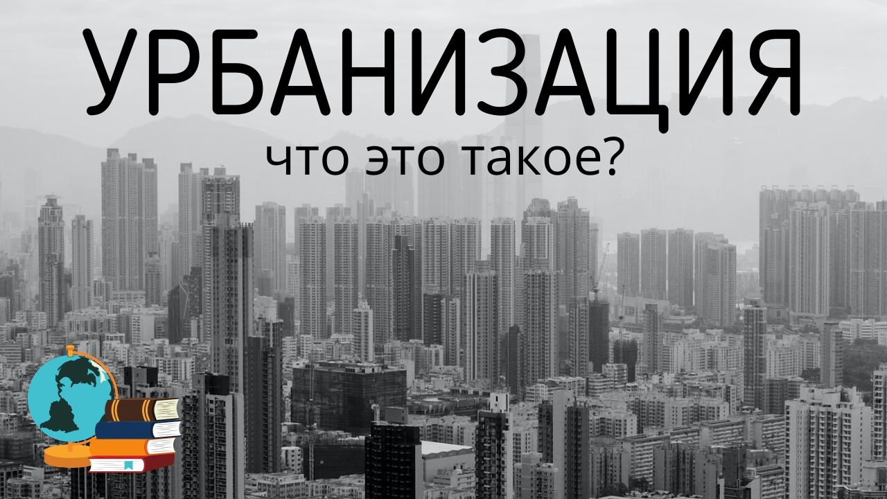 ЧТО ТАКОЕ УРБАНИЗАЦИЯ?