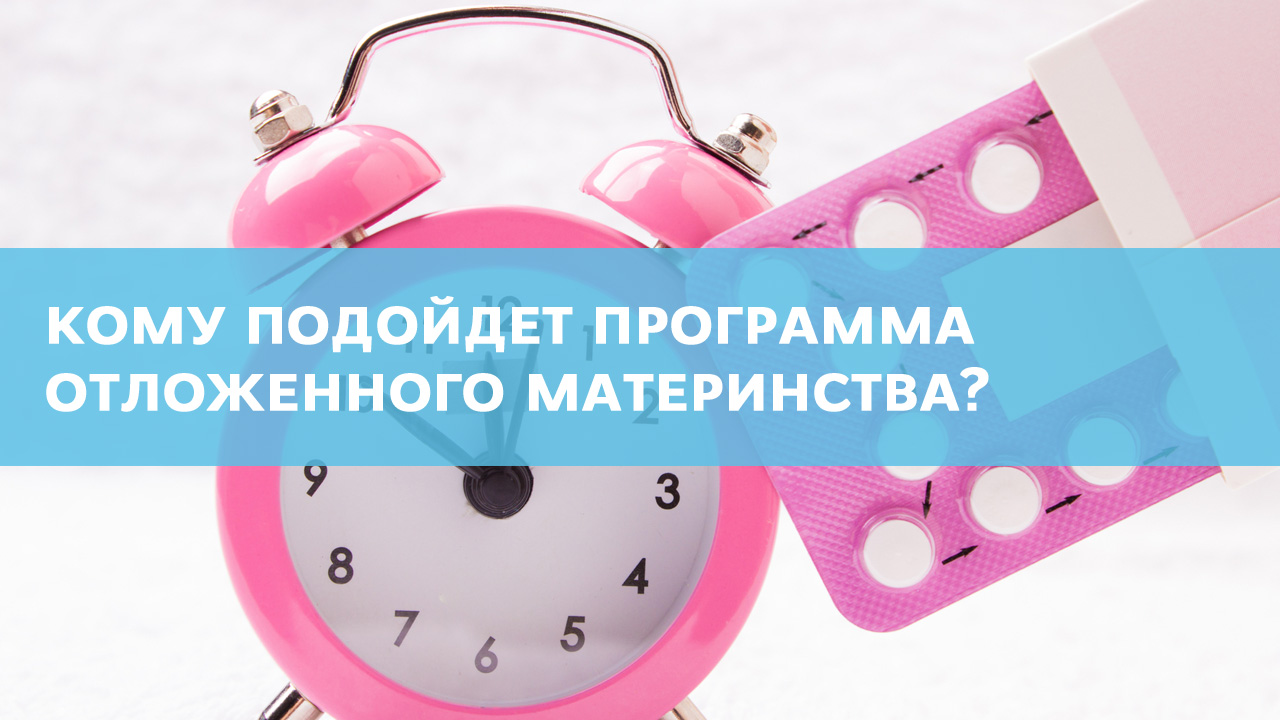 Кому подходит программа отложенного материнства