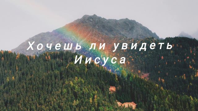 Хочешь ли увидеть Иисуса