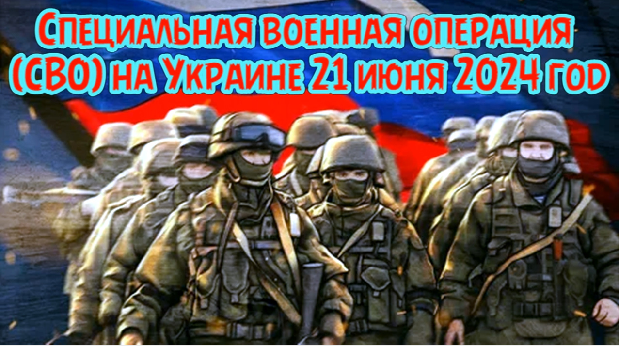 Специальная военная операция (СВО) на Украине 21 июня 2024 год