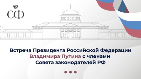 Встреча Президента Российской Федерации Владимира Путина с членами Совета законодателей РФ