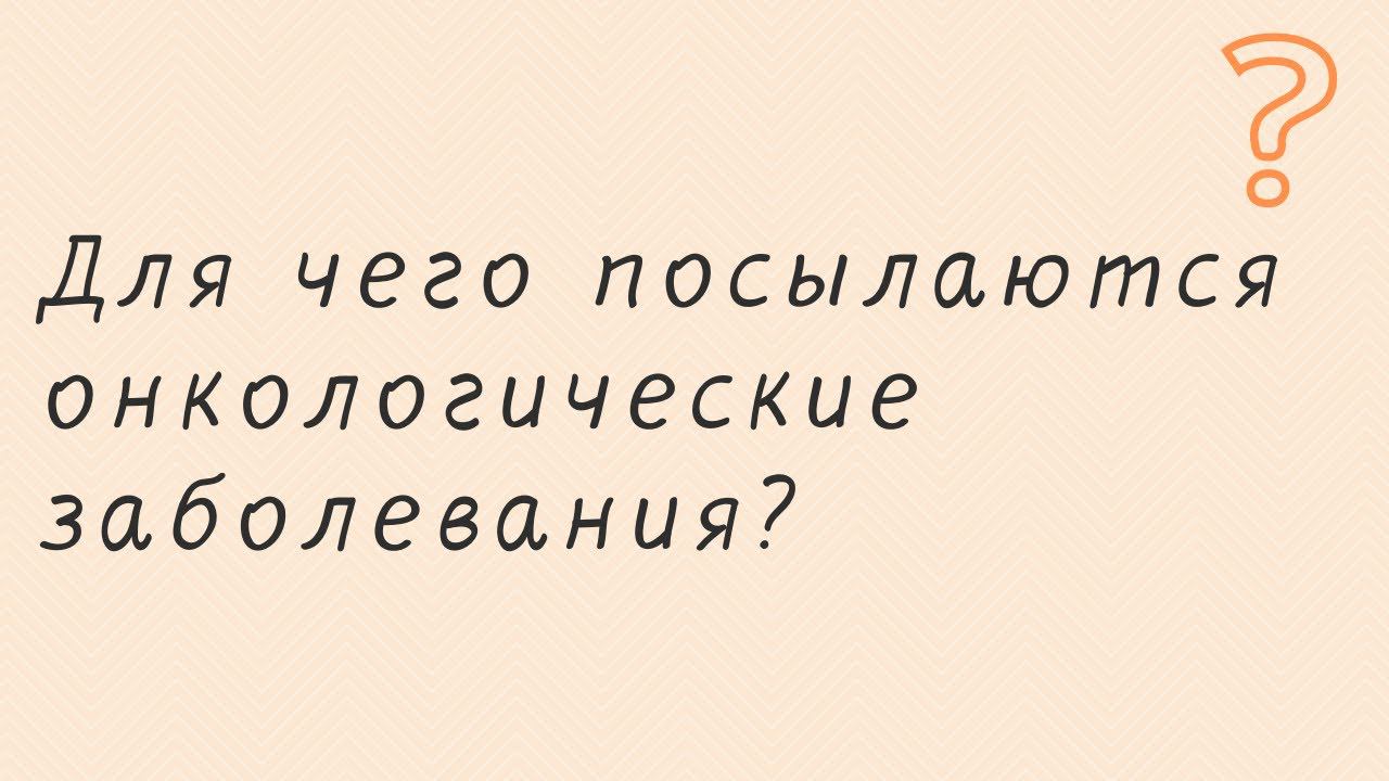 Для чего посылаются онкологические заболевания?