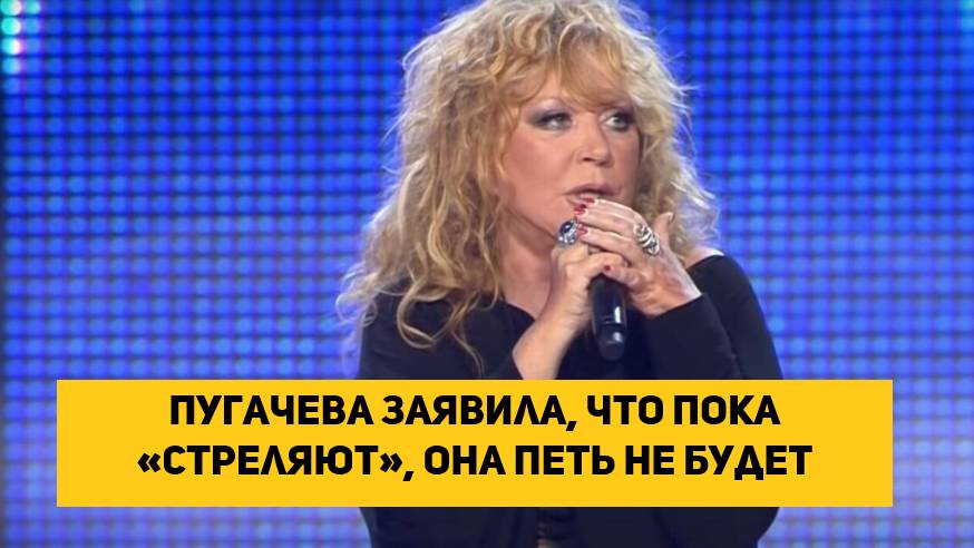 Пугачева заявила, что пока «стреляют», она петь не будет
