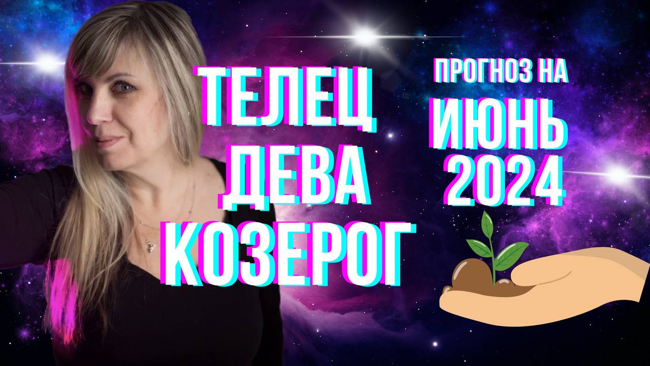ТЕЛЕЦ - ДЕВА - КОЗЕРОГ | Гороскоп для земных знаков зодиака на июнь 2024