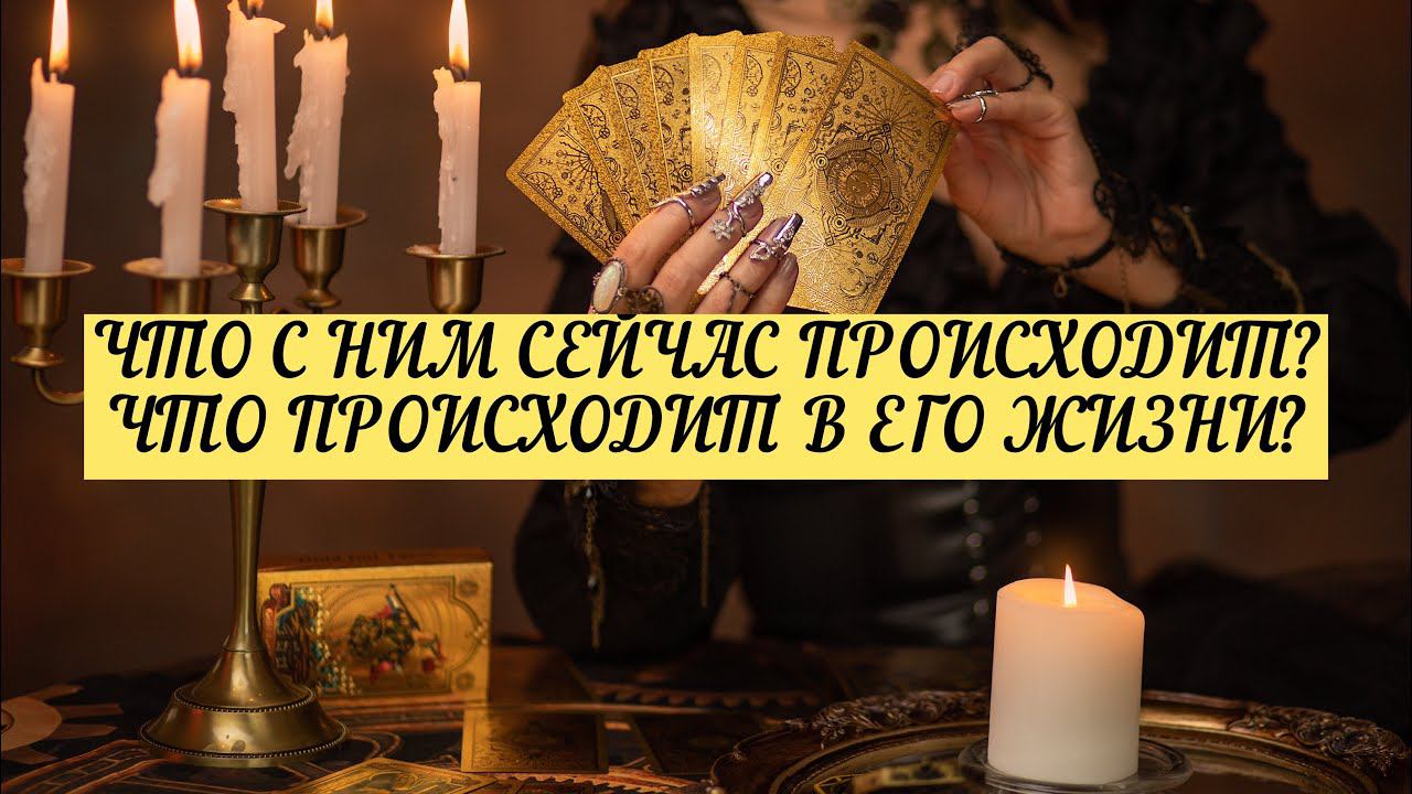 ЧТО С НИМ СЕЙЧАС ПРОИСХОДИТ? ЧТО ПРОИСХОДИТ В ЕГО ЖИЗНИ? | ТАРО | онлайн расклад
