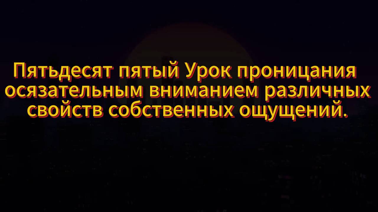 184. Пятьдесят пятый Урок проницания осязательным вниманием различных свойств собственных ощущений.