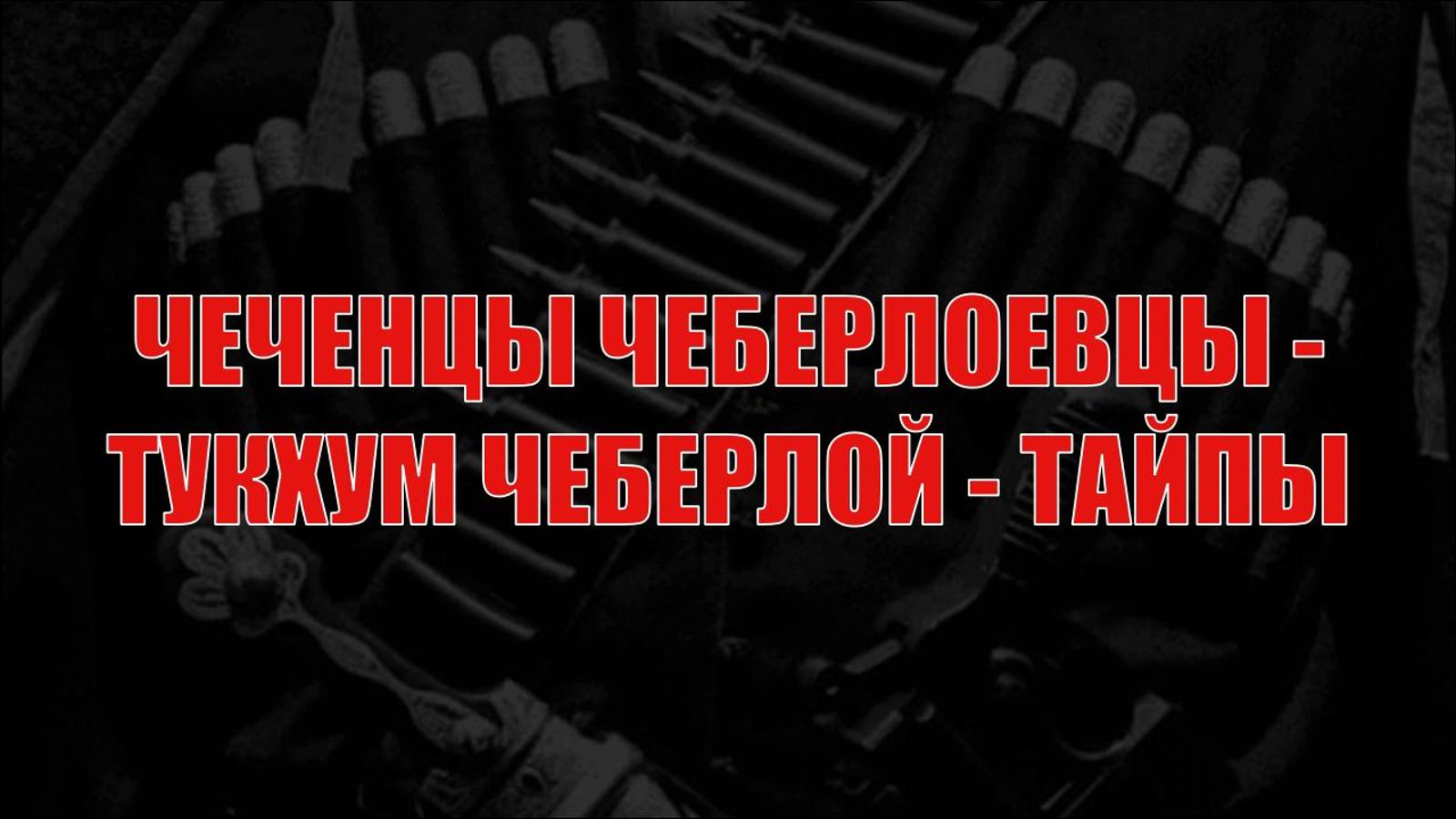 ЧЕЧЕНЦЫ ЧЕБЕРЛОЕВЦЫ - ТУКХУМ ЧЕБЕРЛОЙ - ТАЙПЫ