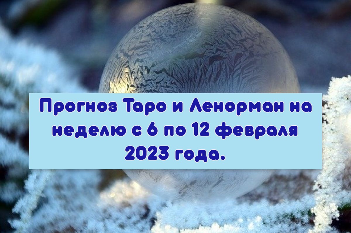 Прогноз Таро и Ленорман на неделю с 6 по 12 февраля 2023 года.
