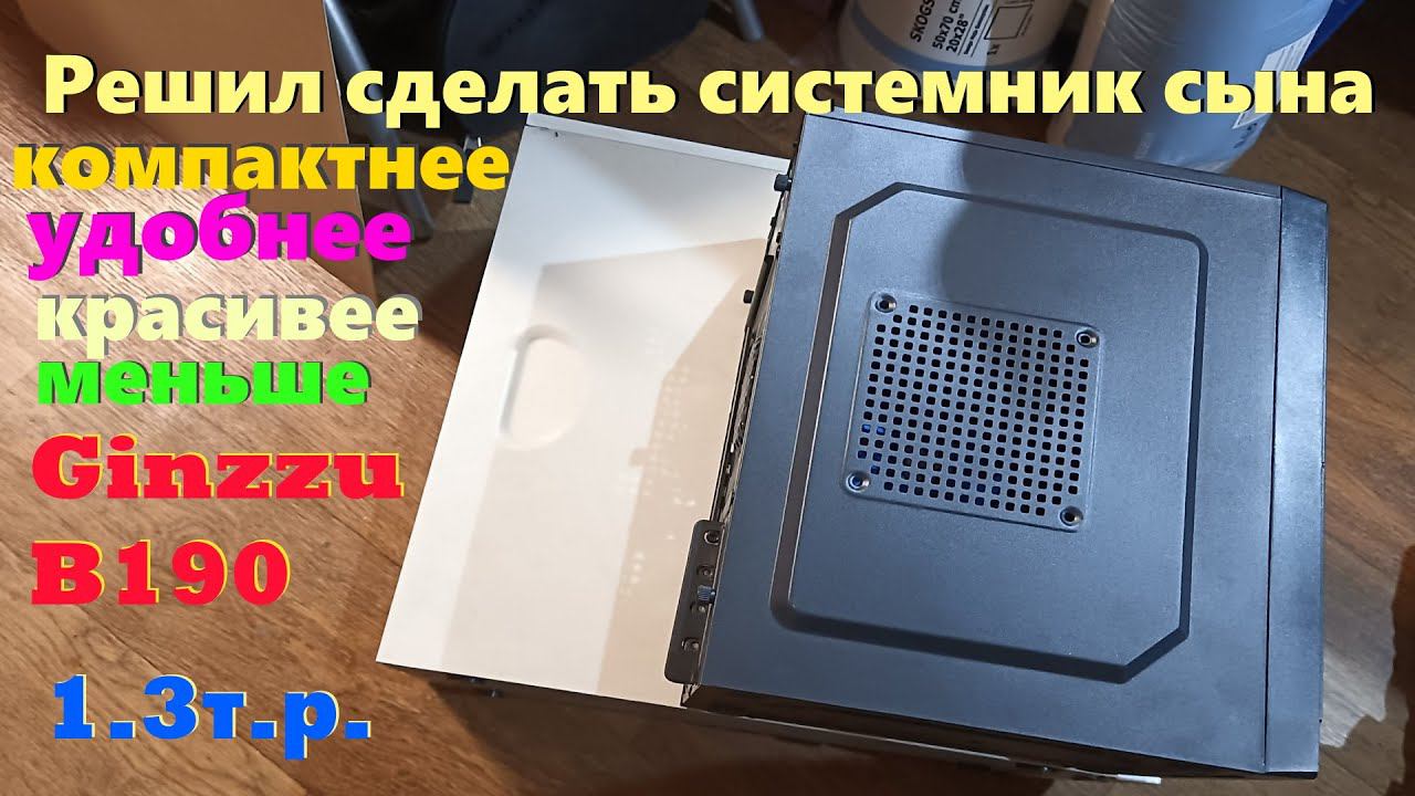 Мини корпус системника - младшему сыну. Распаковка и переезд в Ginzzu B190 mATX, Mini-ITX