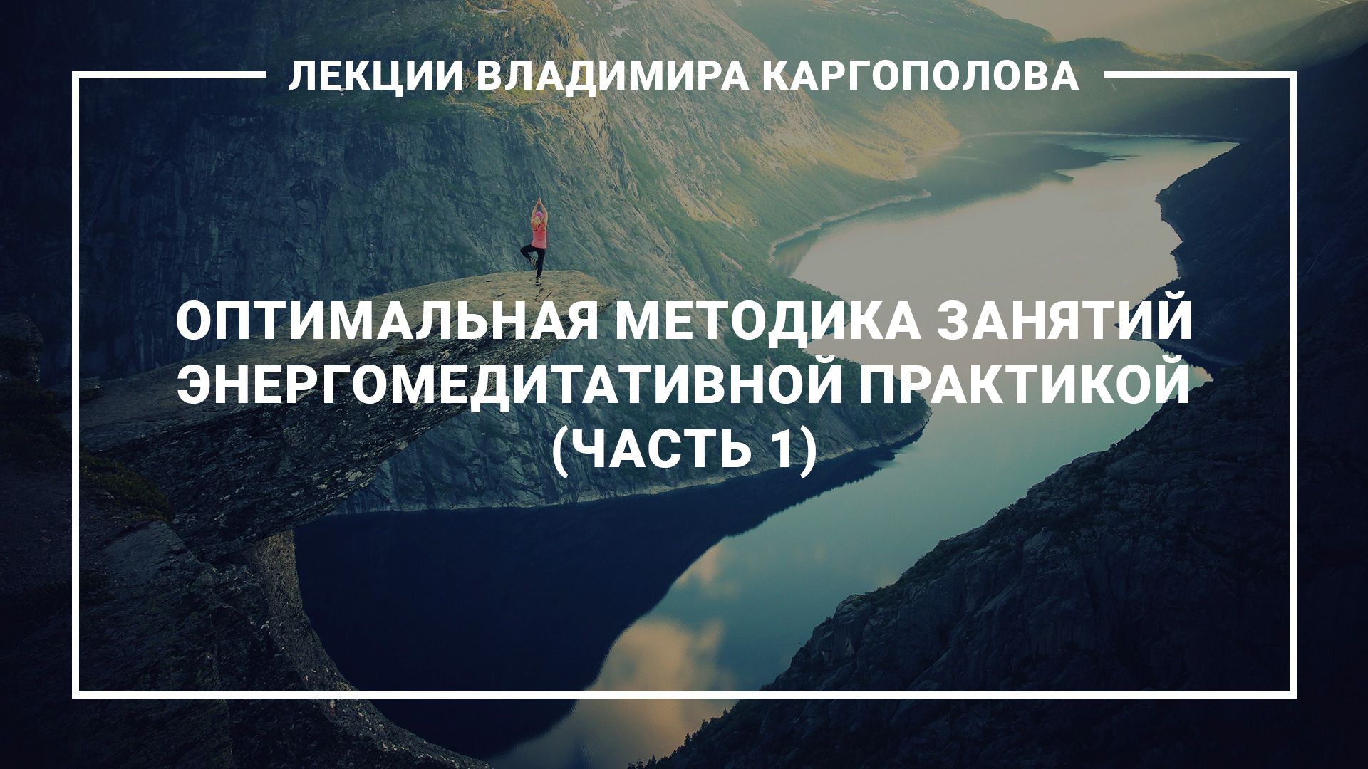 Лекции В. Каргополова. 18.1. Оптимальная методика занятий энергомедитативной практикой (часть 1)