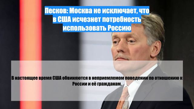 Песков: Москва не исключает, что в США исчезнет потребность использовать Россию