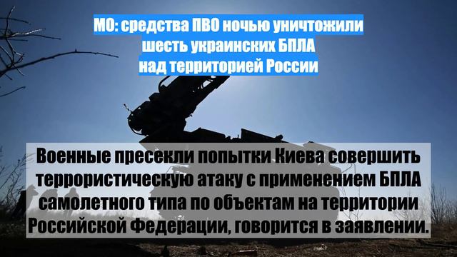 МО: средства ПВО ночью уничтожили шесть украинских БПЛА над территорией России