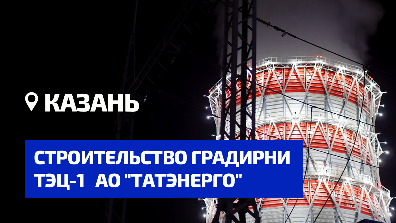 Каскад. Строительство градирни Казанской ТЭЦ-1 АО"Татэнерго"
