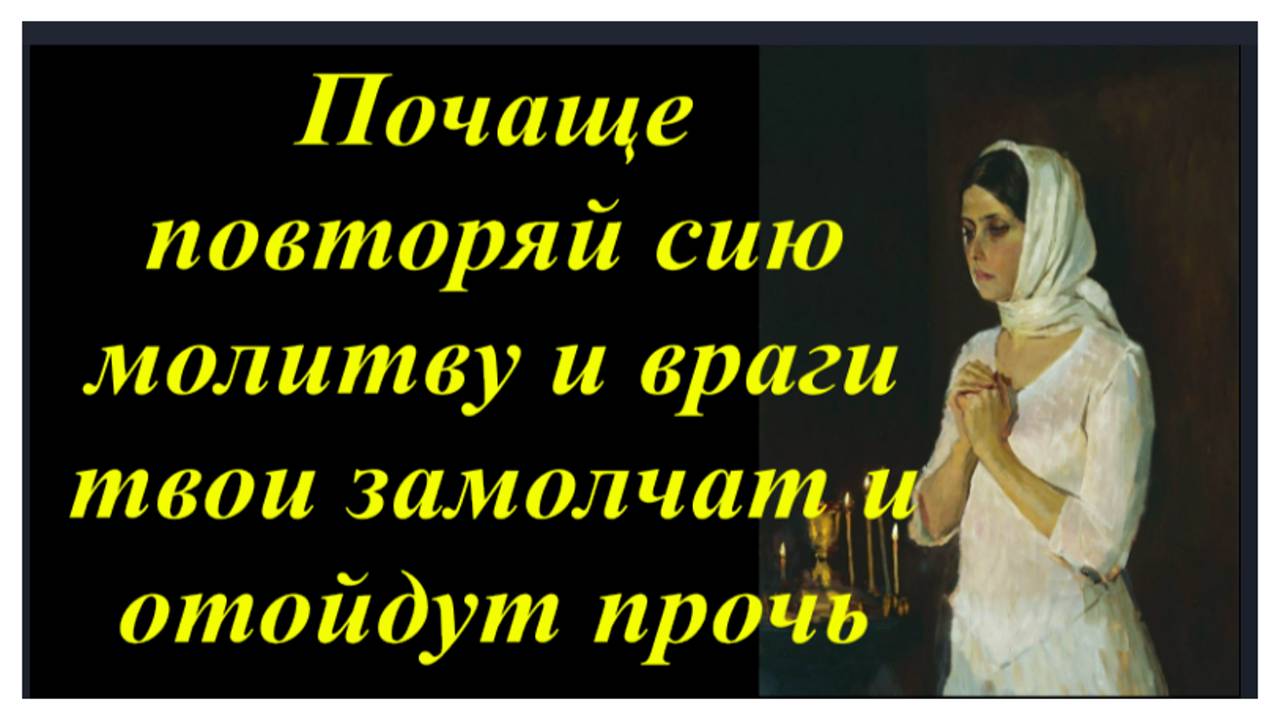 Чаще твори сию Молитву и враги твои Замолчат и Отойдут от тебя прочь