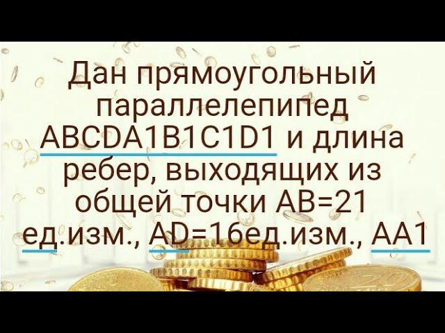 Дан прямоугольный параллелепипед ABCDA1B1C1D1 и длина ребер, выходящих из общей точки AB=21 ед.изм.,