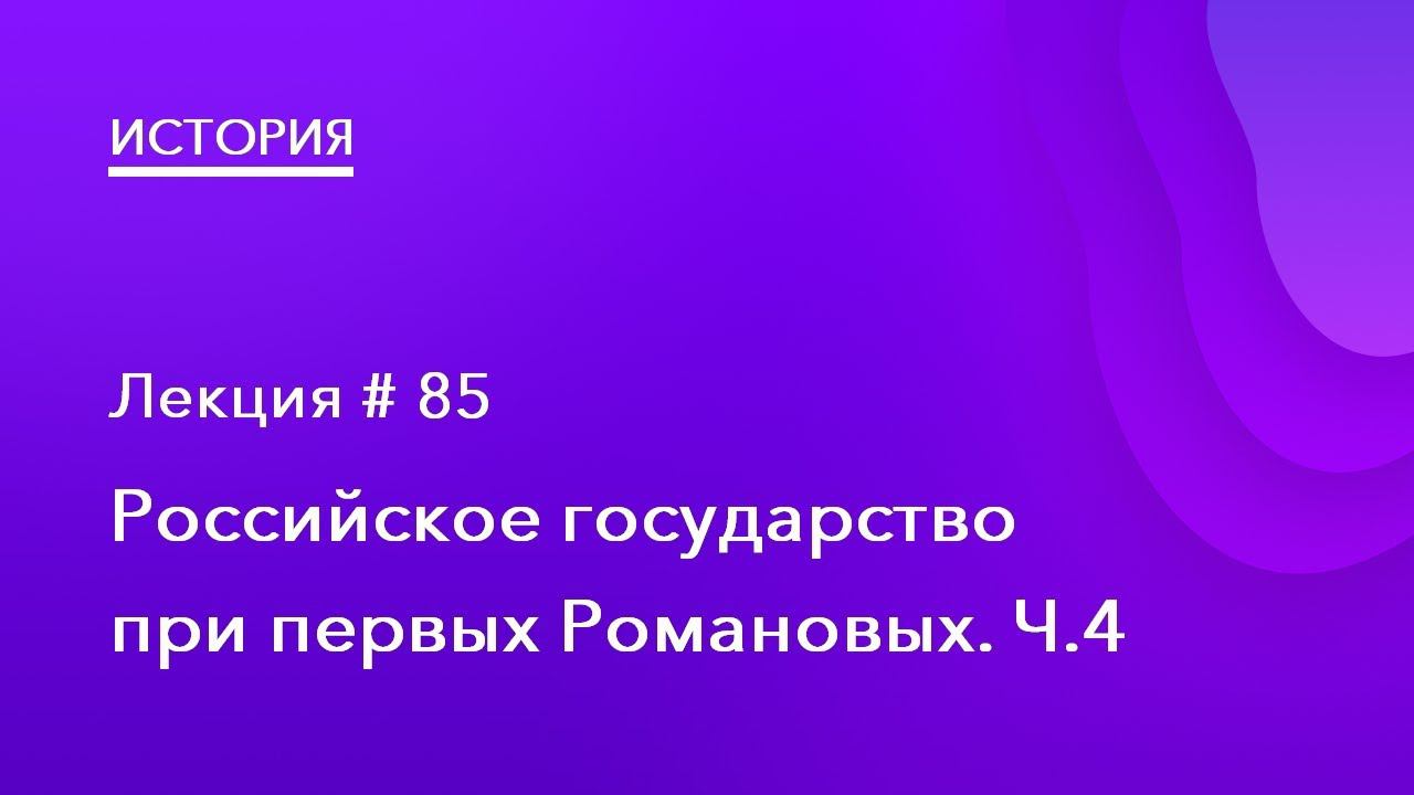 85. Российское государство при первых Романовых. Часть 4