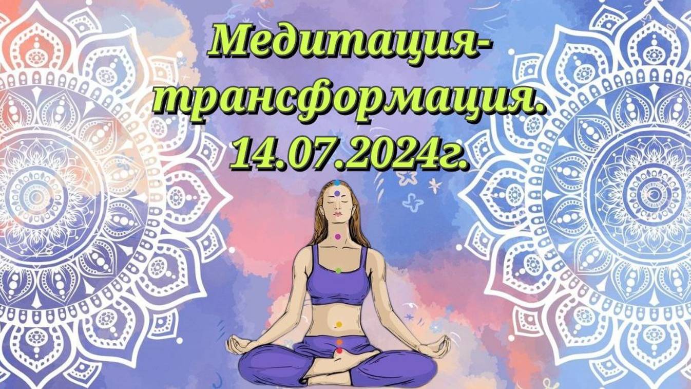 Медитация-Трансформация.14.07.2024