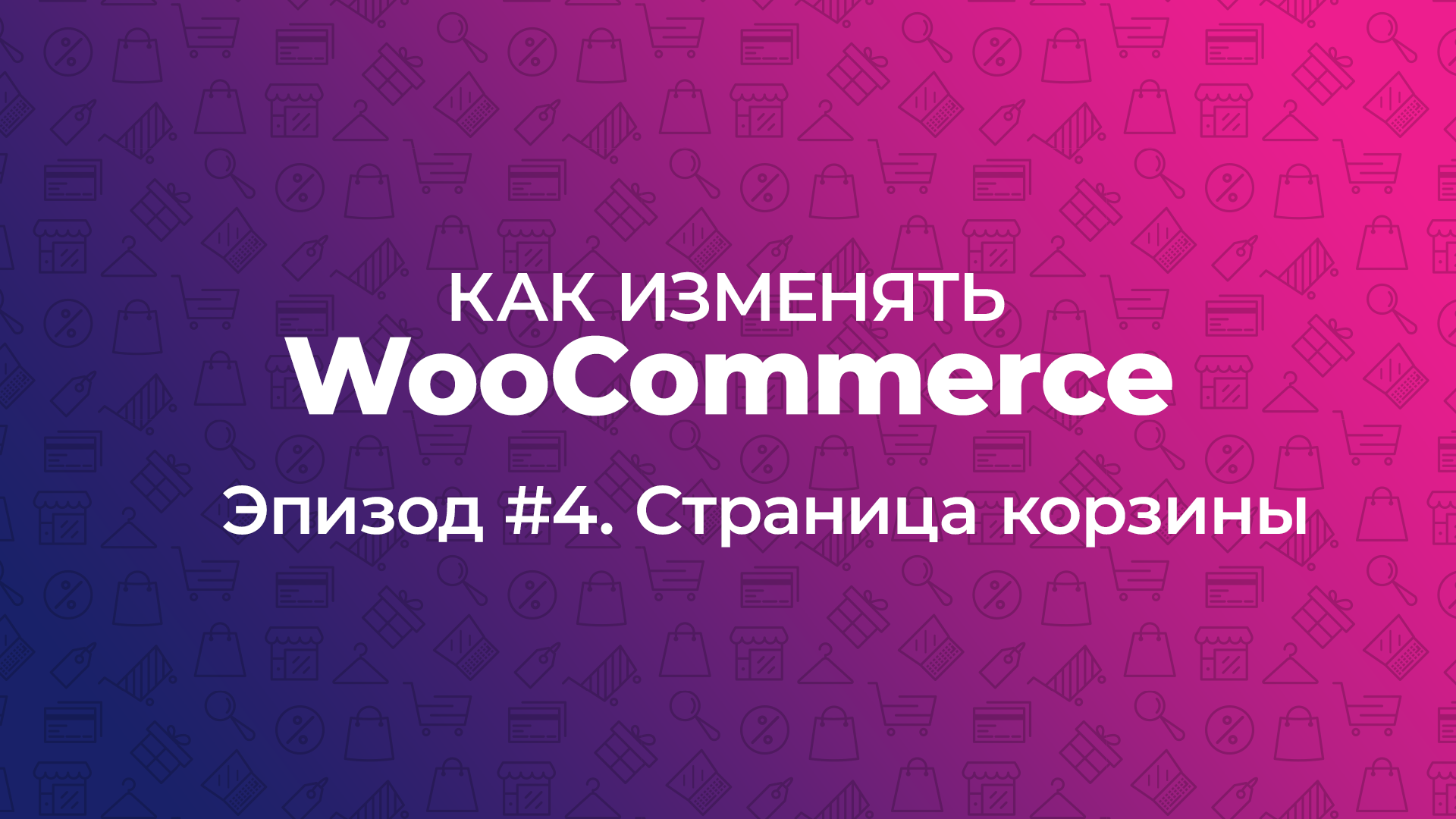 Как изменять WooCommerce. Эпизод #4. Страница корзины