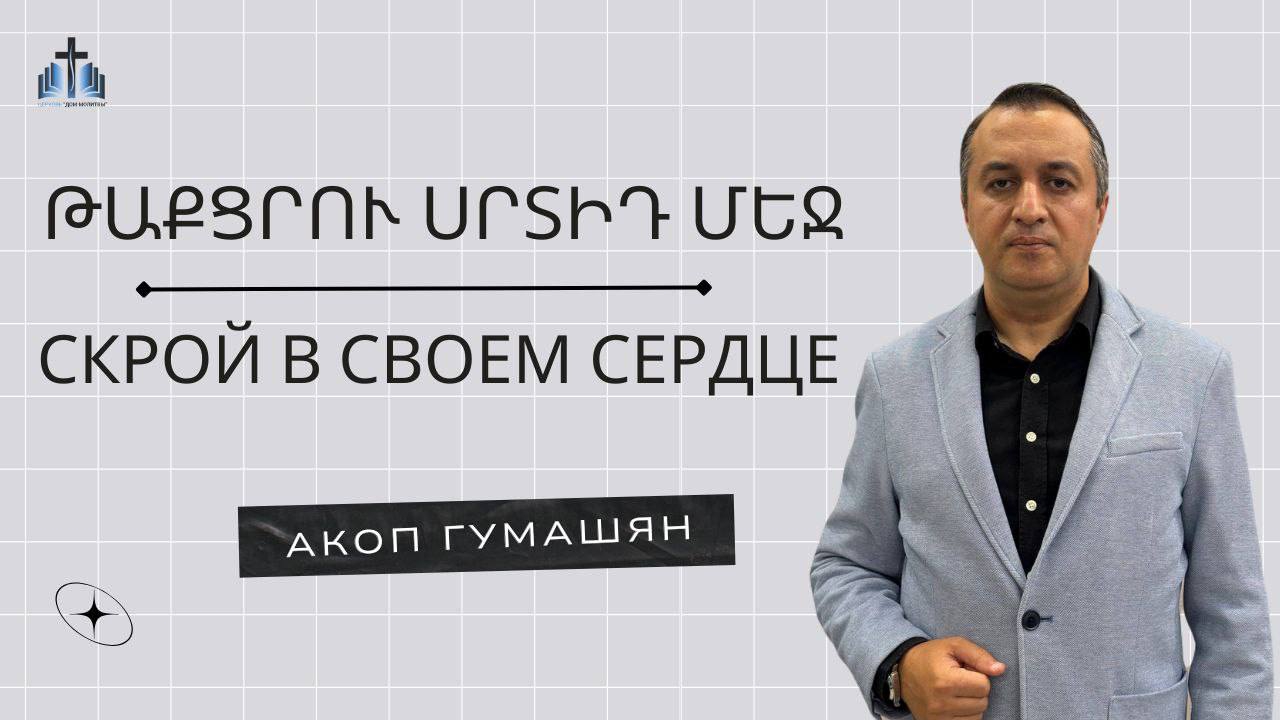 Թաքցրու սրտիդ մեջ | Скрой в сердце своем | ПРОПОВЕДУЕТ АКОП ГУМАШЯН 18.08.2024