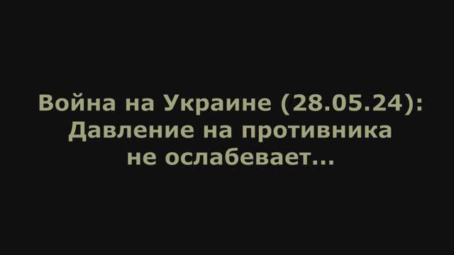 Война на Украине (28.05.24) от Юрия Подоляки: Давление на противника не ослабевает...