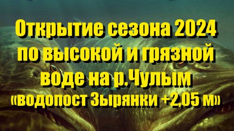 2024 Чулым Открытие сезона по высокой и грязной воде. Уровень водопоста Зырянки +2,05 м