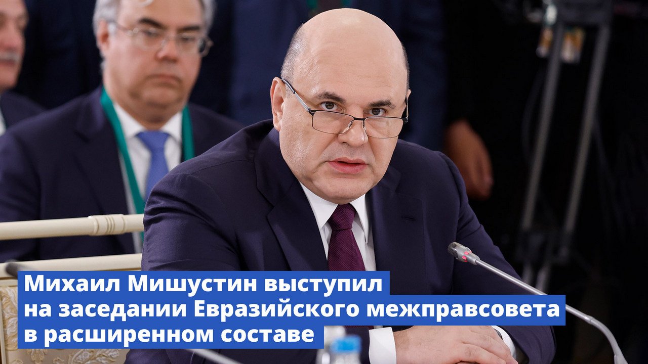 Михаил Мишустин выступил на заседании Евразийского межправсовета в расширенном составе