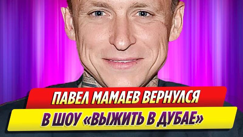 Павел Мамаев вернулся в шоу «Выжить в Дубае»