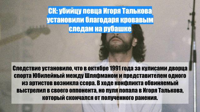 СК: убийцу певца Игоря Талькова установили благодаря кровавым следам на рубашке