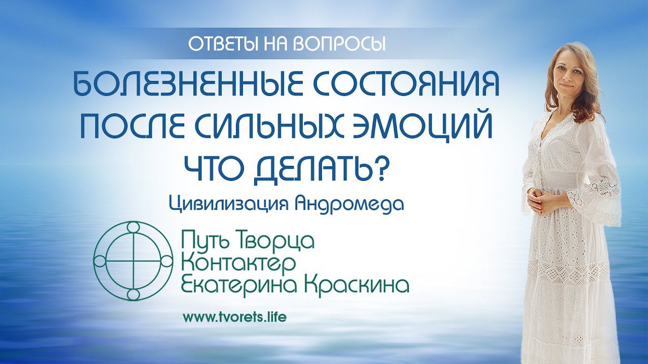 Болезненные состояния после сильных эмоций - Что делать? | Ченнелинг