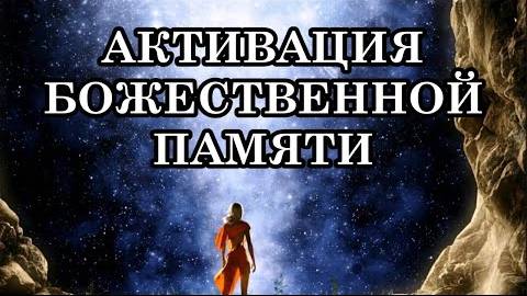 АКТИВАЦИЯ БОЖЕСТВЕННОЙ ПАМЯТИ: в каждом человеке кроется память обо всём во Вселенной